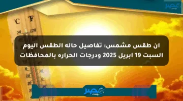 ان طقس مشمس: تفاصيل حالة الطقس اليوم السبت 19 أبريل 2025 ودرجات الحرارة بالمحافظات